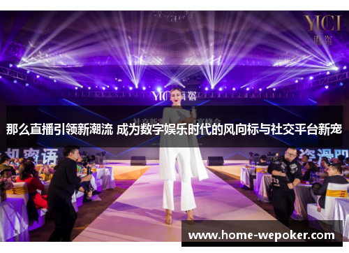 那么直播引领新潮流 成为数字娱乐时代的风向标与社交平台新宠